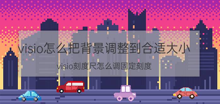 visio怎么把背景调整到合适大小 visio刻度尺怎么调固定刻度？